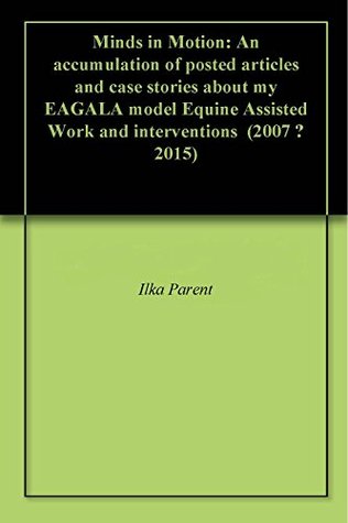 Download Minds in Motion: An accumulation of posted articles and case stories about my EAGALA model Equine Assisted Work and interventions (2007 – 2015) - Ilka Parent | PDF