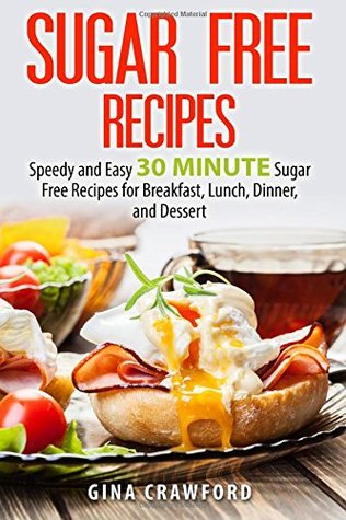 Read Online Sugar Free Recipes: Speedy and Easy 30 MINUTE Sugar Free Recipes for Breakfast, Lunch, Dinner, and Dessert - Gina Crawford file in PDF