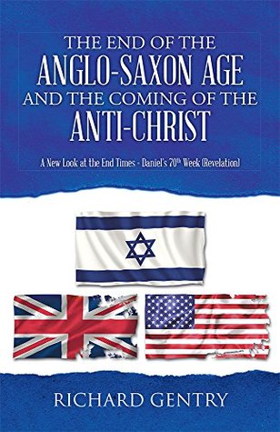 Read The End of the Anglo-Saxon Age and the Coming of the Anti-Christ: A New Look at the End Times - Daniel's 70th Week (Revelation) - Richard Gentry | PDF