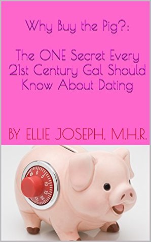 Full Download Why Buy the Pig? The ONE Secret Every 21st Century Gal Should Know About Dating - Ellie Joseph M.H.R. | PDF