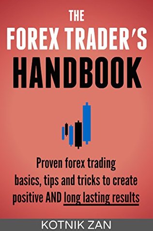 Read Online The Forex Trader′s Handbook: Proven Forex Trading Basics, Tips & Tricks To Create Positive & Long-Lasting Results For Beginners, Advanced Traders Or Anyone Struggling With Forex Trading - Zan Kotnik | ePub