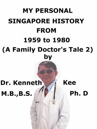 Download My Personal Singapore History, From 1959 To 1980 (A Family Doctor’s Tale 2) - Kenneth Kee file in PDF