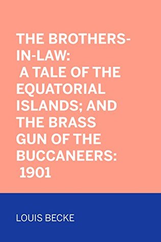 Full Download The Brothers-In-Law: A Tale Of The Equatorial Islands; and The Brass Gun Of The Buccaneers: 1901 - Louis Becke | ePub