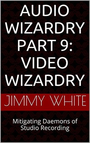Read Online Audio Wizardry Part 9: Video Wizardry: Mitigating Daemons of Studio Recording - Jimmy White file in PDF