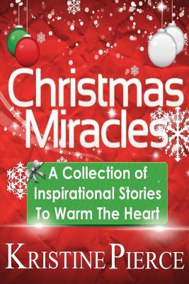Full Download Christmas Miracles: A Collection of Inspirational Stories to Warm the Heart - Kristine Pierce | PDF