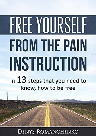 Download Free yourself from the pain Instruction: In 13 steps that you need to know, how to be free - Denys Romanchenko | PDF