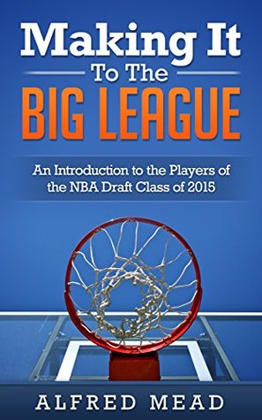 Full Download Making It To The Big League: An Introduction To The Players Of The NBA Draft Class Of 2015 - Alfred Mead | ePub