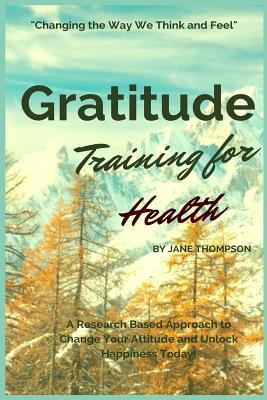 Read Gratitude Training for Health: A Research Based Approach to Change Your Attitude - Jane Thompson | PDF