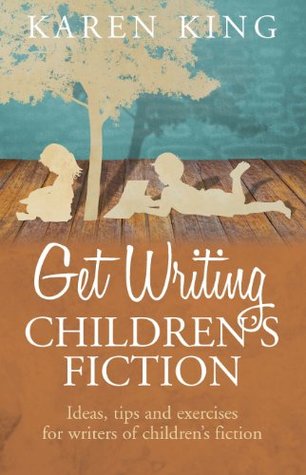 Read Get Writing Children's Fiction: Ideas, Tips and Exercises for Writers of Children's Fiction - Karen King | PDF