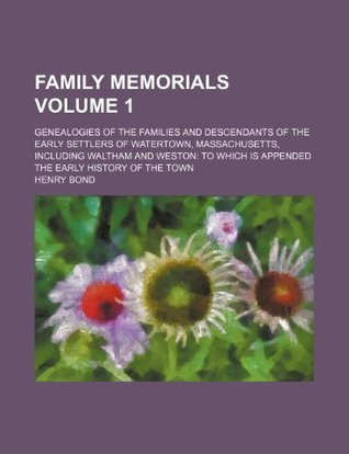 Read Online Family Memorials; Genealogies of the Families and Descendants of the Early Settlers of Watertown, Massachusetts, Including Waltham and Weston to Which Is Appended the Early History of the Town Volume 1 - Henry Bond | ePub