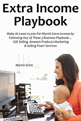 Download Extra Income Playbook: Make At Least $1,000 Per Month Extra Income by Following Any of These 3 Business Playbook Gift Selling, Amazon Products Marketing & Selling Fiverr Services - Martin Scott | PDF
