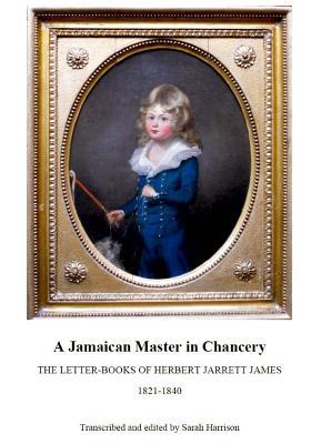 Full Download A Jamaican Master in Chancery: The Letter-Books of Herbert Jarrett James, 1821-1840 - Sarah Harrison | ePub