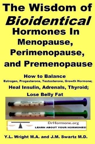 Full Download The Wisdom of Bioidentical Hormones in Menopause, Perimenopause, and Premenopause: How to Balance Estrogen, Progesterone, Testosterone, Growth Hormone; Heal Insulin, Adrenals, Thyroid; Lose Belly Fat - J.M. Swartz | PDF