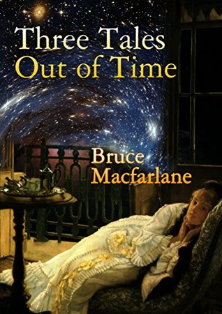 Read Three Tales Out of Time (The Time Travel Diaries of James Urquhart and Elizabeth Bicester) - Bruce Macfarlane | PDF