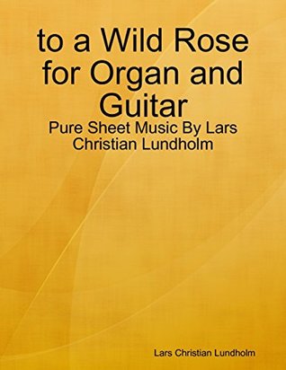 Full Download to a Wild Rose for Organ and Guitar - Pure Sheet Music By Lars Christian Lundholm - Lars Christian Lundholm file in ePub