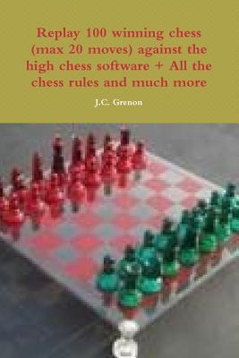 Full Download Replay 100 Winning Chess (Max 20 Moves) Against the High Chess Software   All the Chess Rules and Much More - J.C. Grenon | ePub