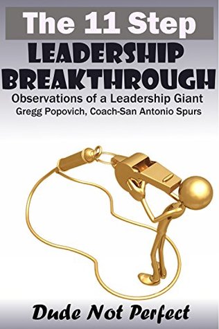 Full Download Leadership: The 11 Step Leadership Breakthrough - Observations of a Leadership Giant: Gregg Popovich, Coach - San Antonio Spurs (project management, skills,  training, program, ability, business) - Dude Not Perfect file in PDF