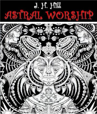 Read Online Astral Worship (The Astrology of Ancient Worship Guide) - Illustrated colorful related pictures - J. H. Hill file in PDF