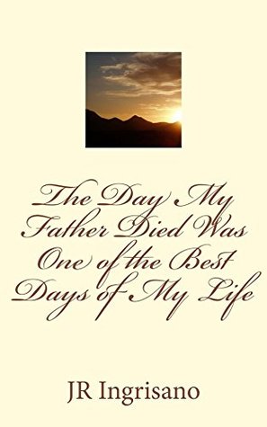Read The Day My Father Died Was One of the Best Days of My Life - J.R. Ingrisano | PDF