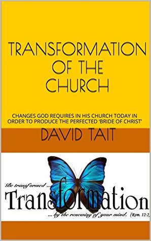 Read Online TRANSFORMATION OF THE CHURCH: CHANGES GOD REQUIRES IN HIS CHURCH TODAY IN ORDER TO PRODUCE THE PERFECTED 'BRIDE OF CHRIST' - David Tait file in PDF