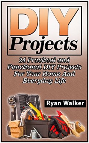 Read DIY Projects: 25 Creative, Insanely Easy and Clever Projects and Ideas For Your Home (DIY Projects Box Set, diy projects, diy projects for camping) - Ryan Walker file in ePub