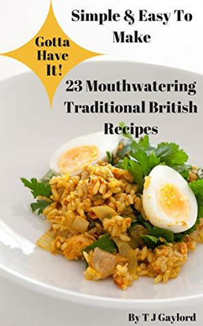 Download Gotta Have It Simple & Easy To Make 23 Mouthwatering Traditional British Recipes - T.J. Gaylord | PDF