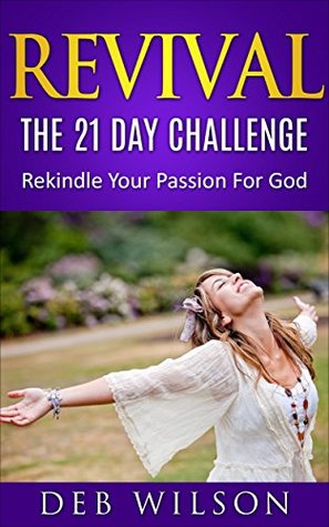 Download Revival: The 21 Day Challenge: Rekindle Your Passion for God - Deb Wilson | PDF