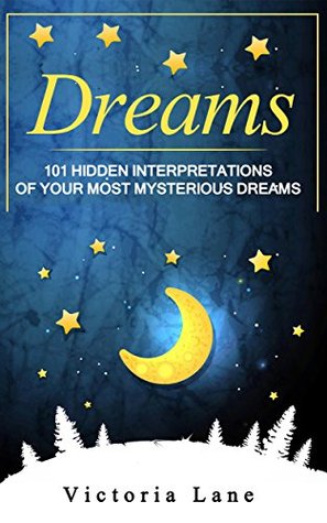 Read Online Dreams: 101 Hidden Interpretations of Your Most Mysterious Dreams (The Dream Analysis and Interpretation Series Book 2) - Victoria Lane | ePub