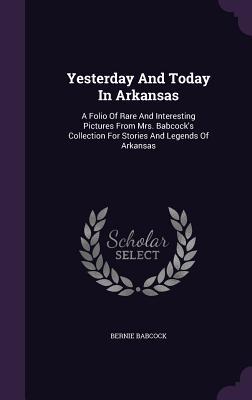 Download Yesterday and Today in Arkansas: A Folio of Rare and Interesting Pictures from Mrs. Babcock's Collection for Stories and Legends of Arkansas - Bernie Babcock file in PDF