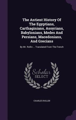 Download The Antient History of the Egyptians, Carthaginians, Assyrians, Babylonians, Medes and Persians, Macedonians, and Grecians: By Mr. Rollin  Translated from the French - Charles Rollin | ePub