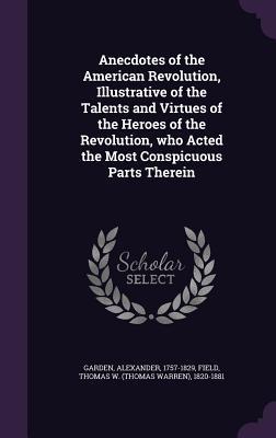 Full Download Anecdotes of the American Revolution, Illustrative of the Talents and Virtues of the Heroes of the Revolution, Who Acted the Most Conspicuous Parts Therein - Alexander Garden | ePub