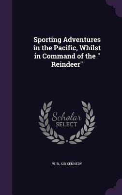 Full Download Sporting Adventures in the Pacific, Whilst in Command of the Reindeer - William Robert Kennedy | PDF