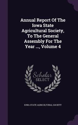 Full Download Annual Report of the Iowa State Agricultural Society, to the General Assembly for the Year , Volume 4 - Iowa State Agricultural Society file in ePub