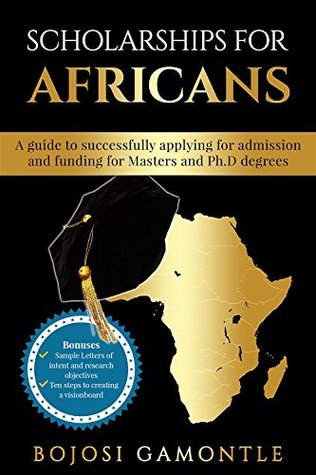 Full Download Scholarships for Africans:A guide to successfully applying for admission and funding for Masters and Ph.D. degrees - Bojosi Gamontle | PDF