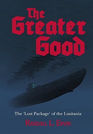Read The Greater Good: The 'Lost Package' of the Lusitania - Randall L Ervin | ePub