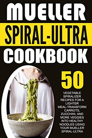 Read Mueller Spiral-Ultra Cookbook: 50 Vegetable Spiralizer Recipes For A Lighter Meal-Transform Carrots, Zucchini, And More Veggies Into Healthy Noodles Using Your Mueller Spiral-Ultra - Susan Daniels | ePub