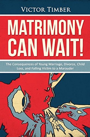 Read MATRIMONY CAN WAIT!: 'The Consequences of Young Marriage, Divorce, Child Loss, and Falling Victim to a Marauder - Victor Timber | PDF