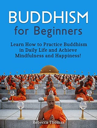 Full Download Buddhism for Beginners: Learn How to Practice Buddhism in Daily Life and Achieve Mindfulness and Happiness! (Buddhism for Beginners, buddhism without beliefs, buddhism for dummies) - Rebecca Thomas file in ePub
