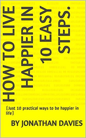 Full Download How to live happier in 10 easy steps.: (Just 10 practical ways to be happier in life) - Jonathan Davies file in ePub