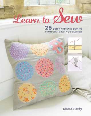 Full Download Learn to Sew: 25 quick and easy sewing projects to get you started - Emma Hardy file in PDF