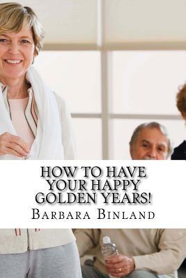 Download How to Have Your Happy Golden Years!: A Self-Help Guide for Golden Oldies. - MS Barbara Binland | PDF