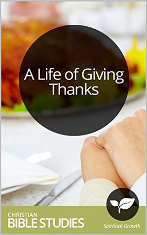 Read A Life of Giving Thanks: 4 Session Bible Study: Catch a glimpse of a life permeated by a grateful heart that overflows toward others. (Bible Study Courses Book 40) - Christianity Today | ePub