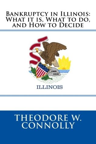 Read Online Bankruptcy in Illinois: What it is, What to do, and How to Decide - Theodore W. Connolly file in PDF