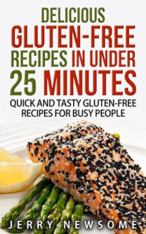 Read Online Gluten-Free Recipes in Under 25 Minutes: Quick and Tasty Gluten-free Recipes for Busy People (Gluten free cookbook, Gluten free diet plan, Gluten Free  free recipes vegan gluten free books) - Jerry Newsome | PDF