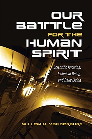 Full Download Our Battle for the Human Spirit: Scientific Knowing, Technical Doing, and Daily Living - Willem H Vanderburg | PDF
