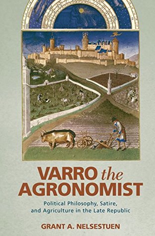 Download Varro the Agronomist: Political Philosophy, Satire, and Agriculture in the Late Republic - Grant A. Nelsestuen | ePub