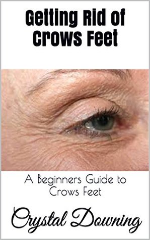 Read Online Getting Rid of Crows Feet: A Beginners Guide to Crows Feet - Crystal Downing | PDF