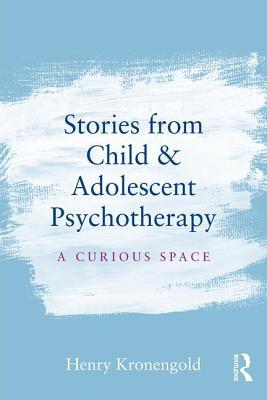 Read Online Stories from Child & Adolescent Psychotherapy: A Curious Space - Henry Kronengold | ePub