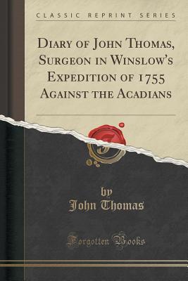 Read Online Diary of John Thomas, Surgeon in Winslow's Expedition of 1755 Against the Acadians (Classic Reprint) - John Thomas file in PDF