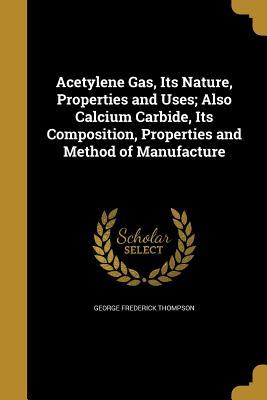 Full Download Acetylene Gas, Its Nature, Properties and Uses; Also Calcium Carbide, Its Composition, Properties and Method of Manufacture - George Frederick Thompson | ePub